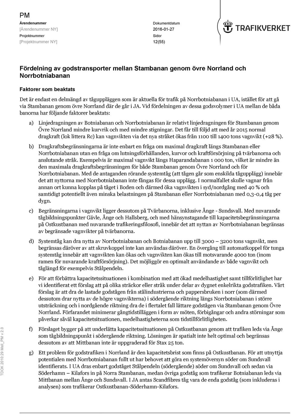 Vid fördelningen av dessa godsvolymer i UA mellan de båda banorna har följande faktorer beaktats: a) Linjedragningen av Botniabanan och Norrbotniabanan är relativt linjedragningen för Stambanan genom