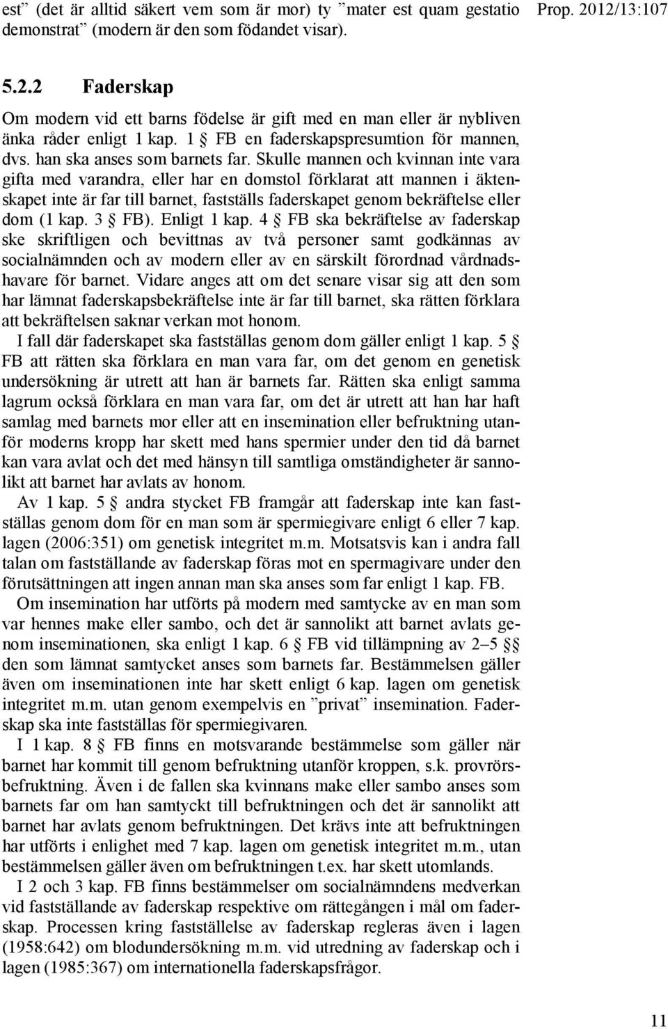 Skulle mannen och kvinnan inte vara gifta med varandra, eller har en domstol förklarat att mannen i äktenskapet inte är far till barnet, fastställs faderskapet genom bekräftelse eller dom (1 kap.