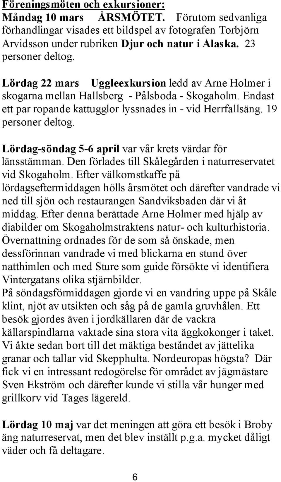 19 personer deltog. Lördag-söndag 5-6 april var vår krets värdar för länsstämman. Den förlades till Skålegården i naturreservatet vid Skogaholm.