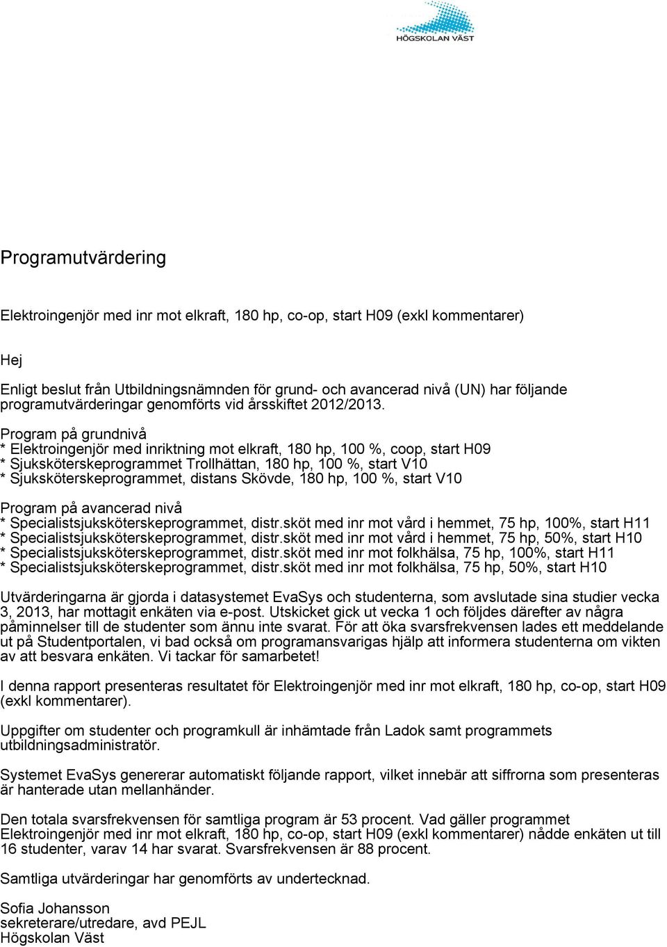 Program på grundnivå * Elektroingenjör med inriktning mot elkraft, hp, %, coop, start H * Sjuksköterskeprogrammet Trollhättan, hp, %, start V * Sjuksköterskeprogrammet, distans Skövde, hp, %, start V