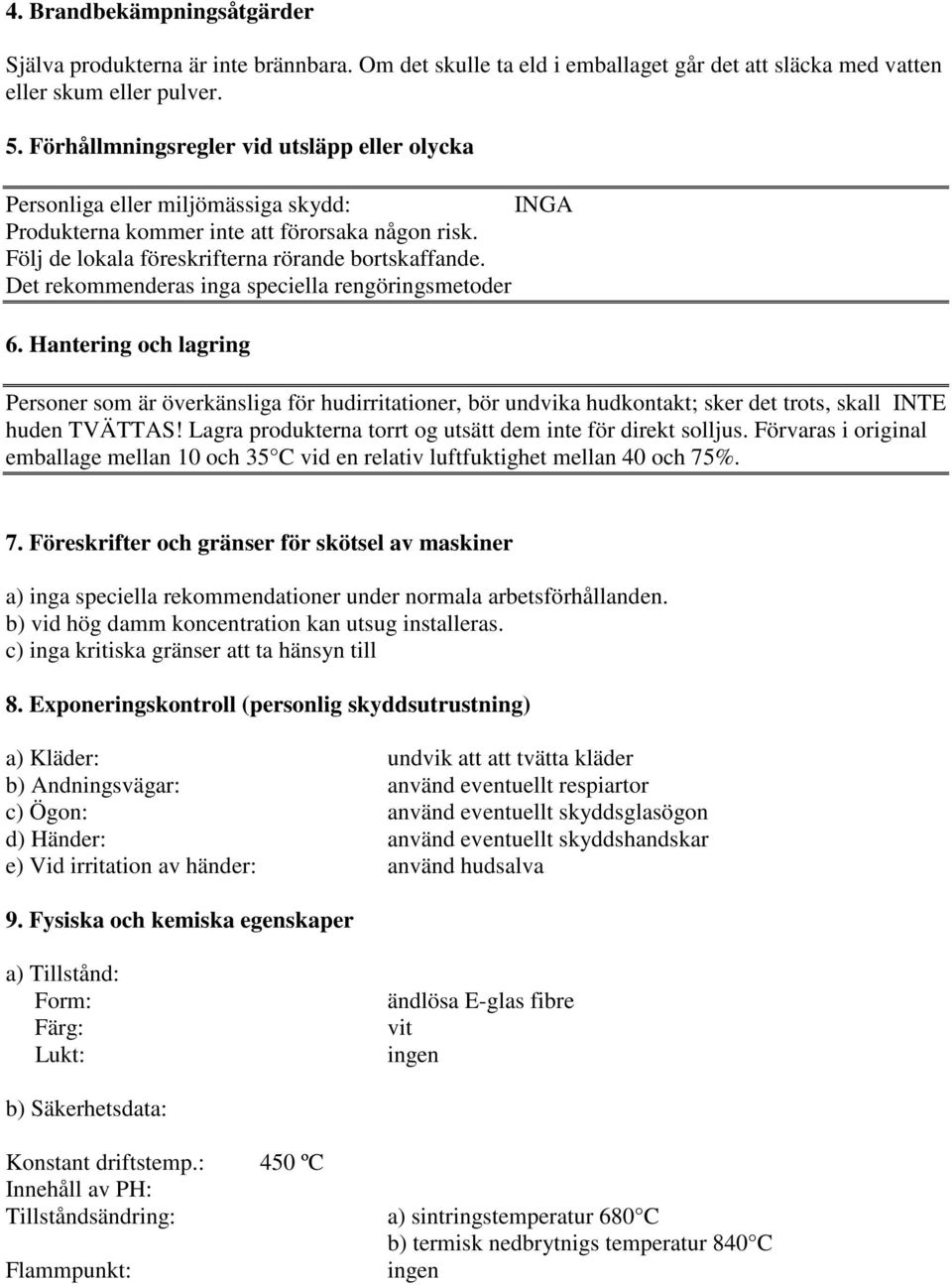 Det rekommenderas inga speciella rengöringsmetoder 6. Hantering och lagring Personer som är överkänsliga för hudirritationer, bör undvika hudkontakt; sker det trots, skall INTE huden TVÄTTAS!