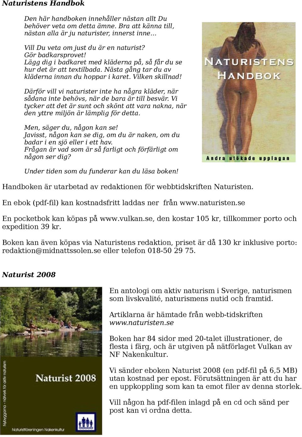 Därför vill vi naturister inte ha några kläder, när sådana inte behövs, när de bara är till besvär. Vi tycker att det är sunt och skönt att vara nakna, när den yttre miljön är lämplig för detta.