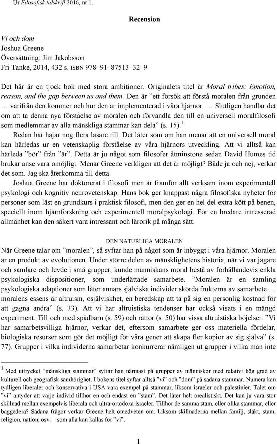 Slutligen handlar det om att ta denna nya förståelse av moralen och förvandla den till en universell moralfilosofi som medlemmar av alla mänskliga stammar kan dela (s. 15).