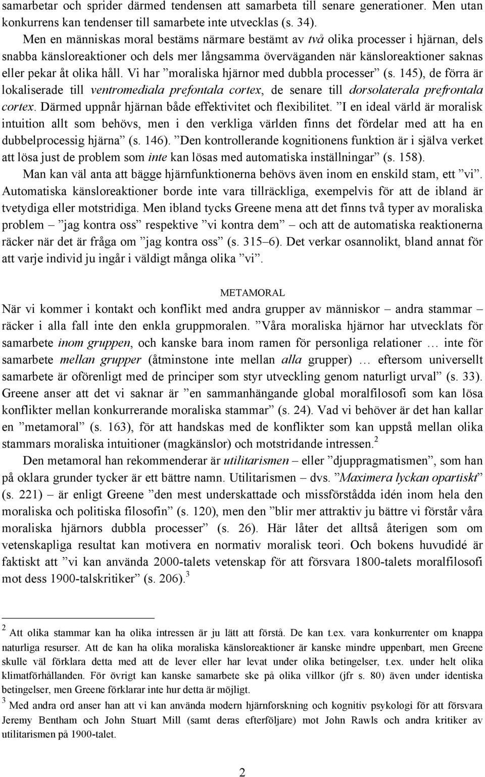 Vi har moraliska hjärnor med dubbla processer (s. 145), de förra är lokaliserade till ventromediala prefontala cortex, de senare till dorsolaterala prefrontala cortex.