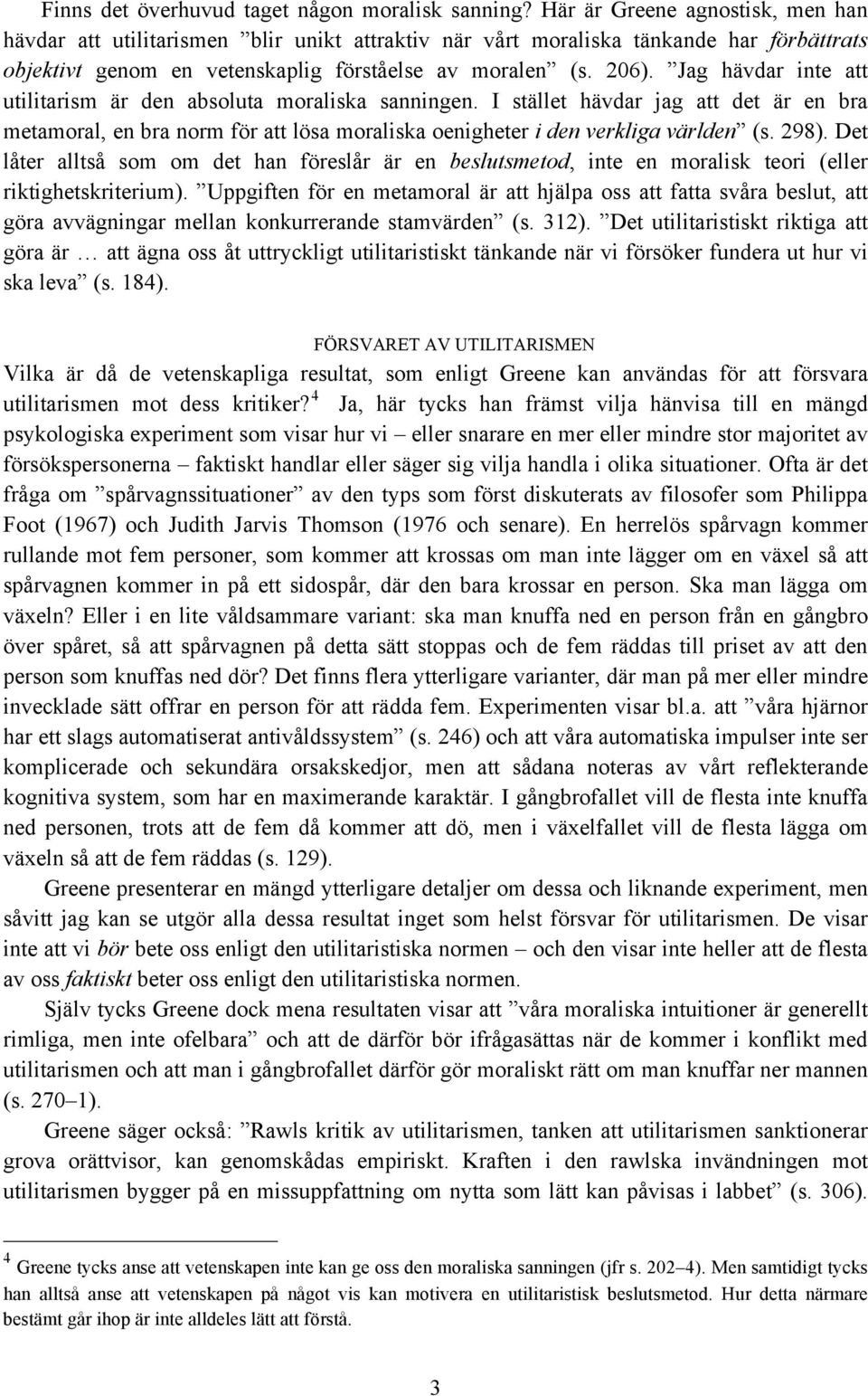 Jag hävdar inte att utilitarism är den absoluta moraliska sanningen. I stället hävdar jag att det är en bra metamoral, en bra norm för att lösa moraliska oenigheter i den verkliga världen (s. 298).