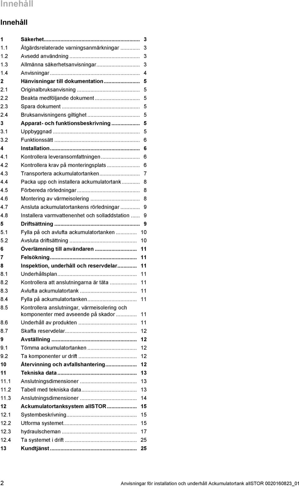 .. 5 3 Apparat- och funktionsbeskrivning... 5 3.1 Uppbyggnad... 5 3.2 Funktionssätt... 6 4 Installation... 6 4.1 Kontrollera leveransomfattningen... 6 4.2 Kontrollera krav på monteringsplats... 6 4.3 Transportera ackumulatortanken.