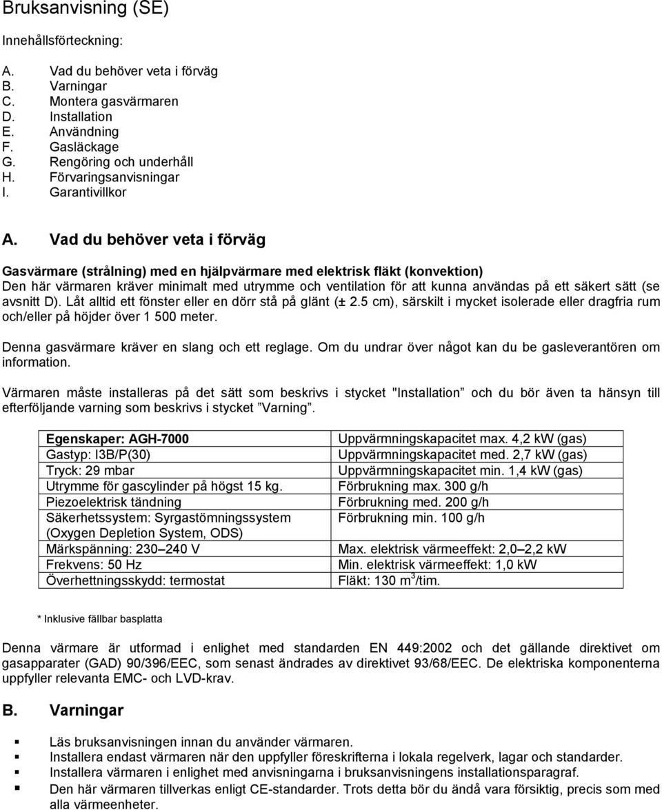 Vad du behöver veta i förväg Gasvärmare (strålning) med en hjälpvärmare med elektrisk fläkt (konvektion) Den här värmaren kräver minimalt med utrymme och ventilation för att kunna användas på ett