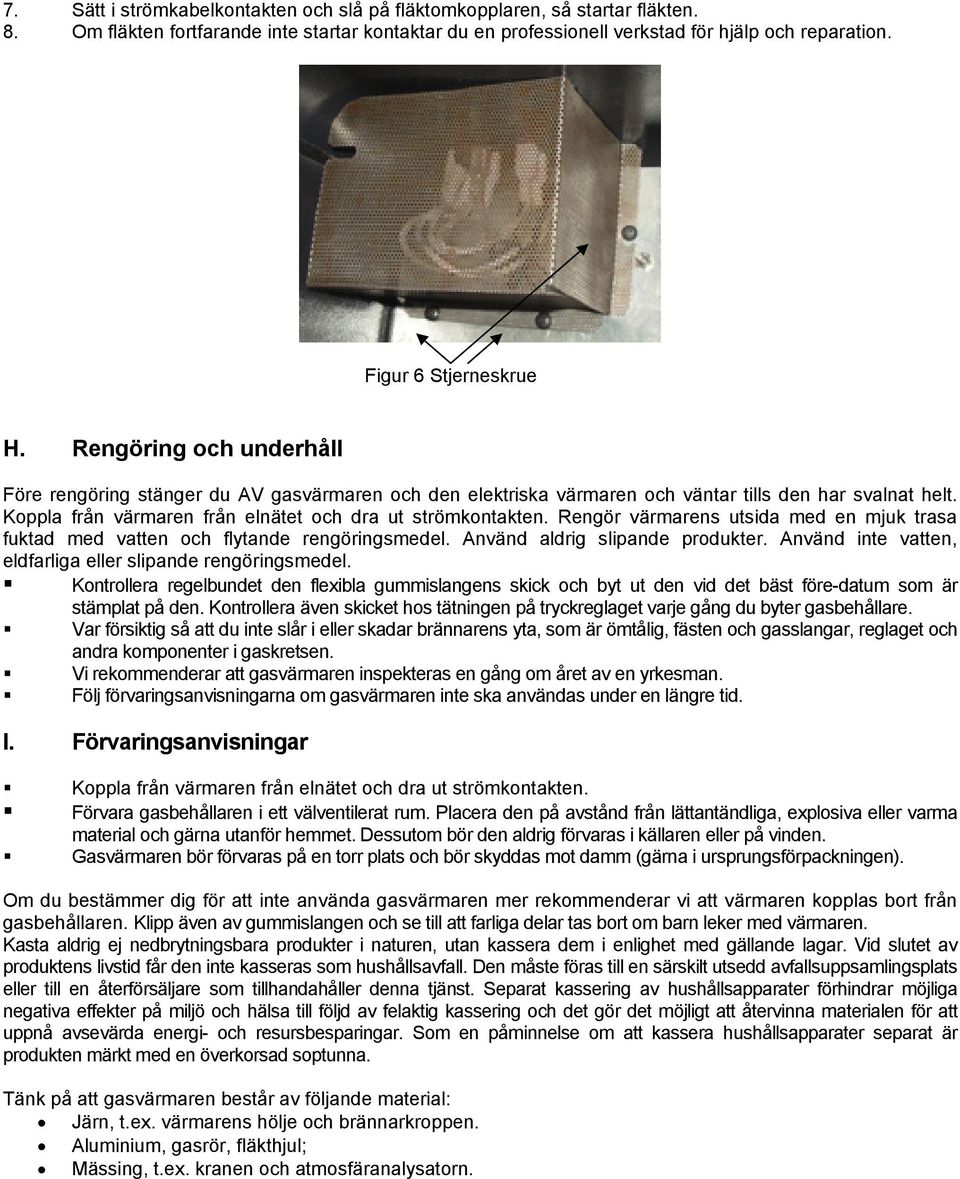 Koppla från värmaren från elnätet och dra ut strömkontakten. Rengör värmarens utsida med en mjuk trasa fuktad med vatten och flytande rengöringsmedel. Använd aldrig slipande produkter.