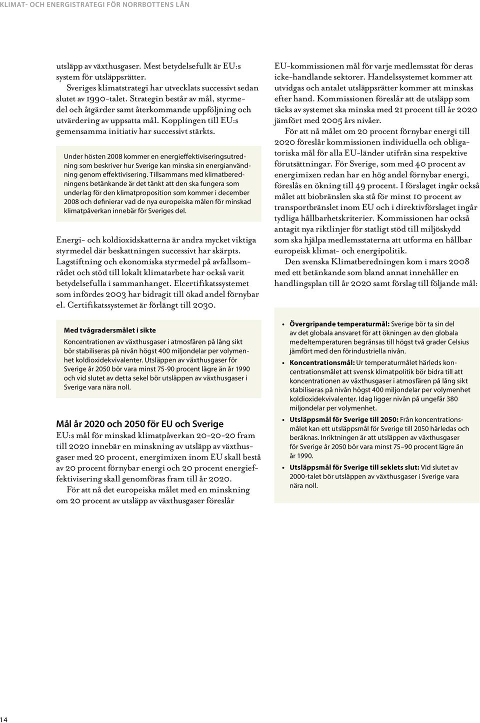 Under hösten 2008 kommer en energieffektiviseringsutredning som beskriver hur Sverige kan minska sin energianvändning genom effektivisering.