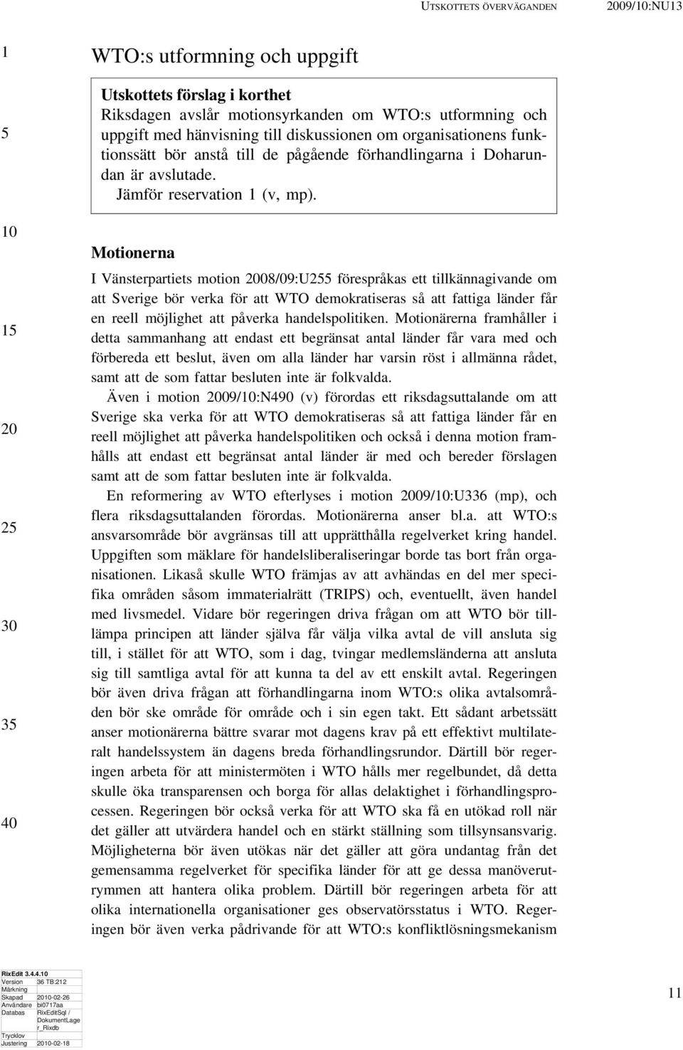 Motionerna I Vänsterpartiets motion 08/09:U förespråkas ett tillkännagivande om att Sverige bör verka för att WTO demokratiseras så att fattiga länder får en reell möjlighet att påverka