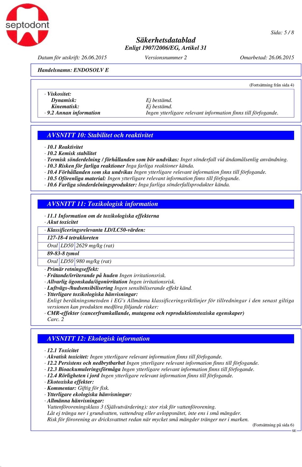 10.4 Förhållanden som ska undvikas Ingen ytterligare relevant information finns till förfogande. 10.5 Oförenliga material: Ingen ytterligare relevant information finns till förfogande. 10.6 Farliga sönderdelningsprodukter: Inga farliga sönderfallsprodukter kända.