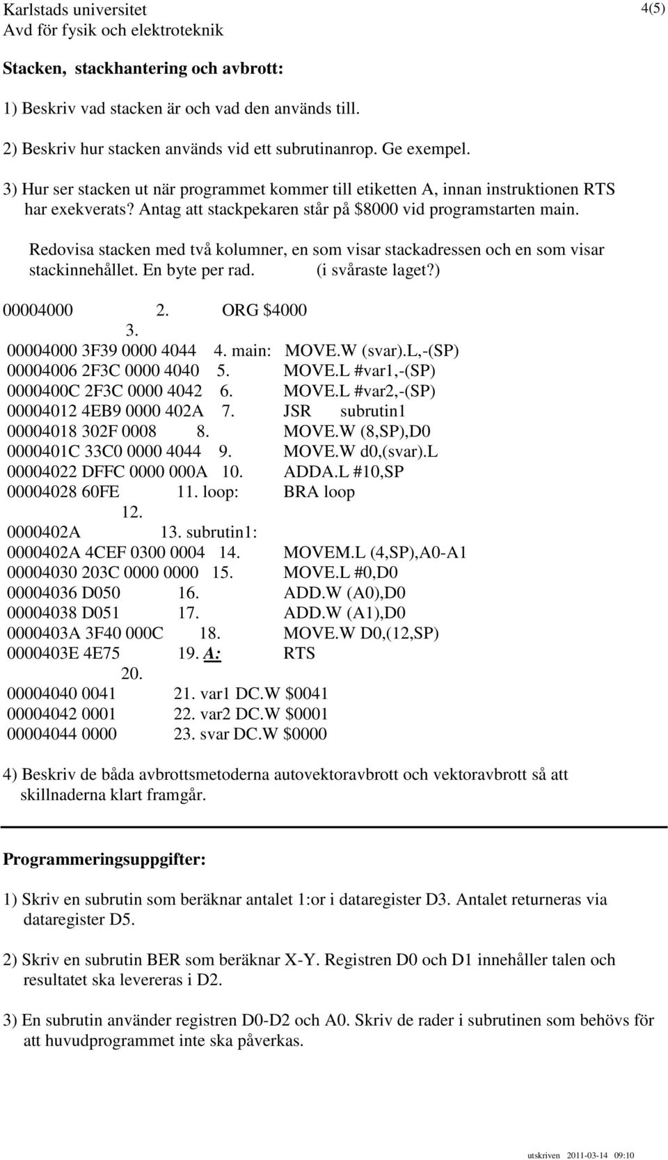 Redovisa stacken med två kolumner, en som visar stackadressen och en som visar stackinnehållet. En byte per rad. (i svåraste laget?) 00004000 2. ORG $4000 3. 00004000 3F39 0000 4044 4. main: MOVE.