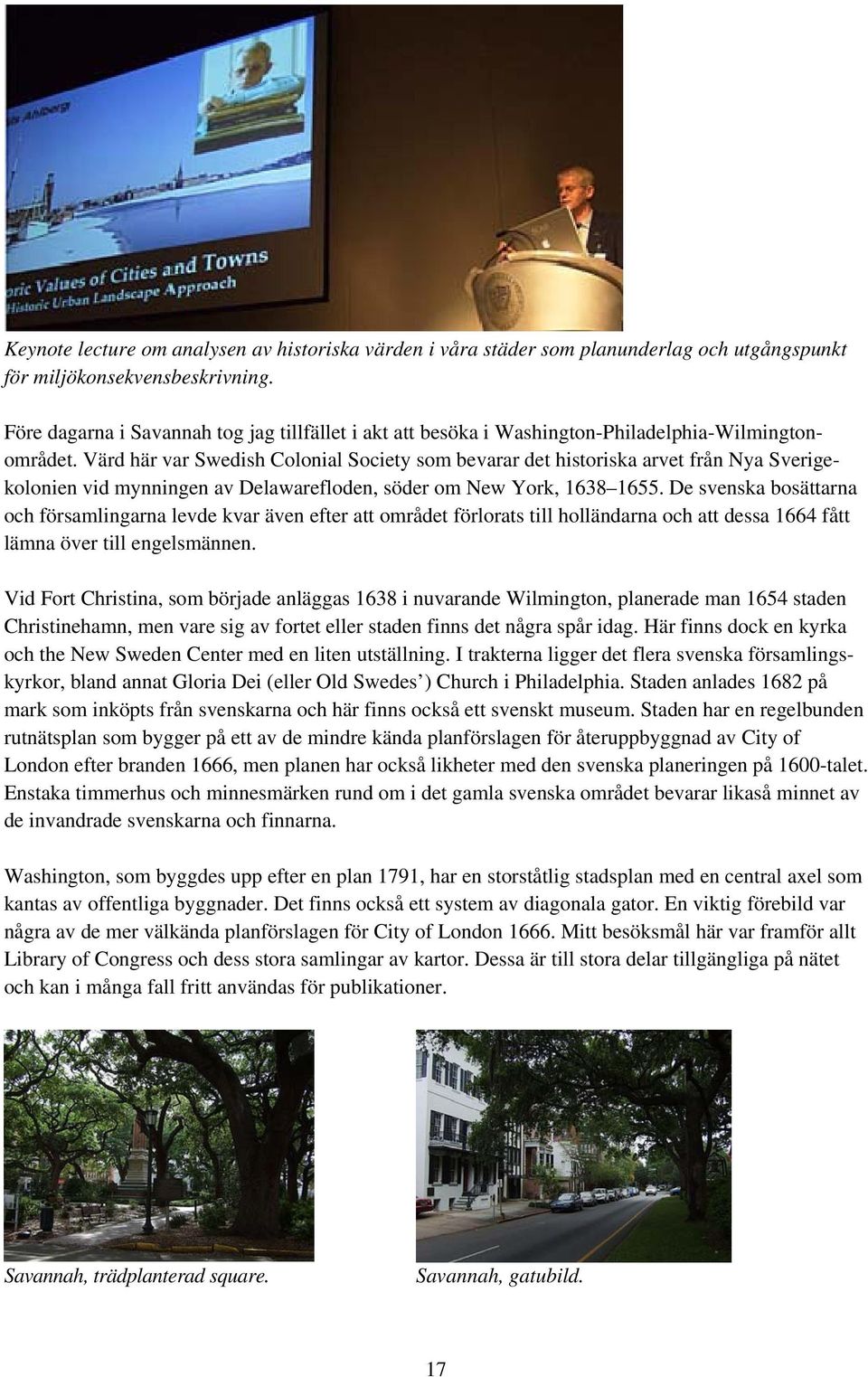 Värd här var Swedish Colonial Society som bevarar det historiska arvet från Nya Sverigekolonien vid mynningen av Delawarefloden, söder om New York, 1638 1655.
