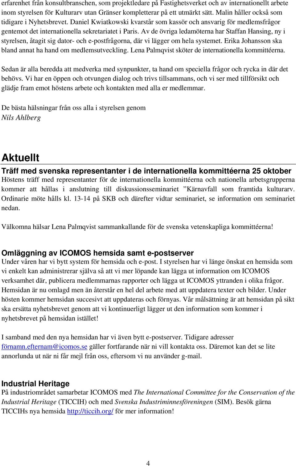 Av de övriga ledamöterna har Staffan Hansing, ny i styrelsen, åtagit sig dator- och e-postfrågorna, där vi lägger om hela systemet. Erika Johansson ska bland annat ha hand om medlemsutveckling.