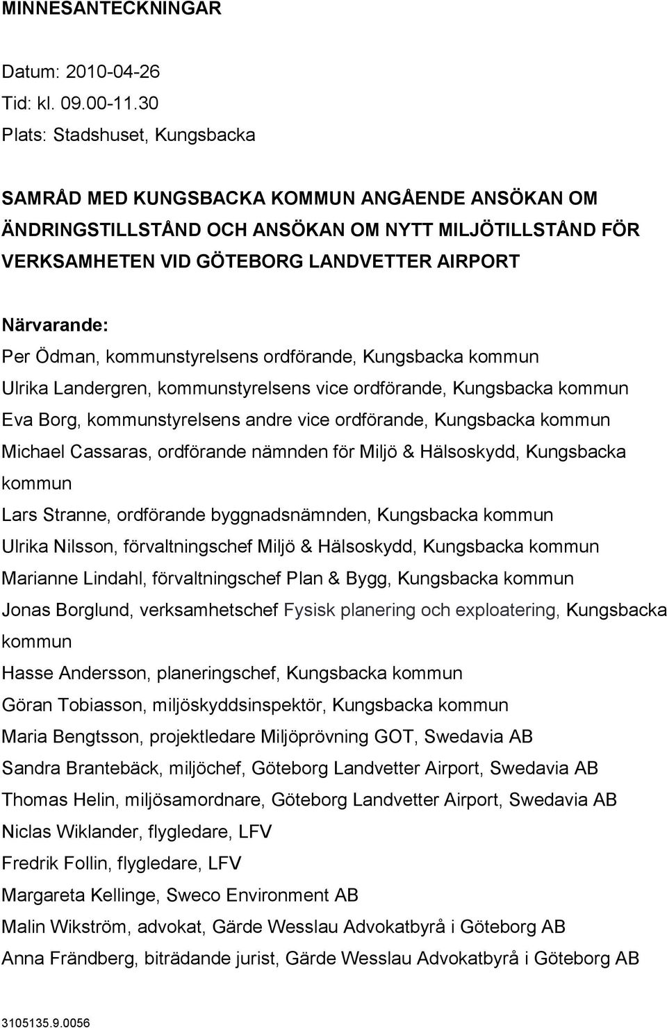 Ödman, kommunstyrelsens ordförande, Kungsbacka kommun Ulrika Landergren, kommunstyrelsens vice ordförande, Kungsbacka kommun Eva Borg, kommunstyrelsens andre vice ordförande, Kungsbacka kommun