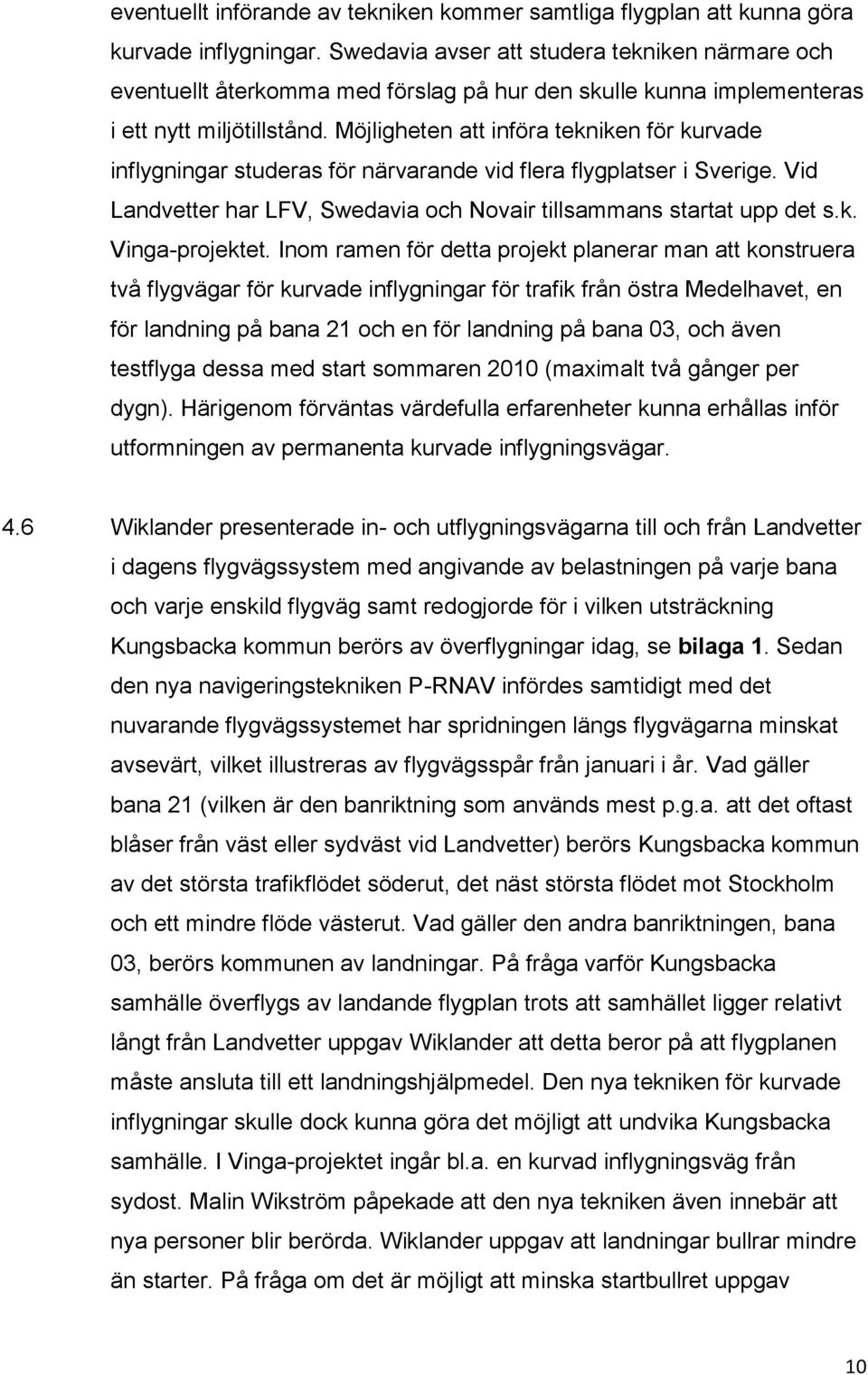 Möjligheten att införa tekniken för kurvade inflygningar studeras för närvarande vid flera flygplatser i Sverige. Vid Landvetter har LFV, Swedavia och Novair tillsammans startat upp det s.k. Vinga-projektet.