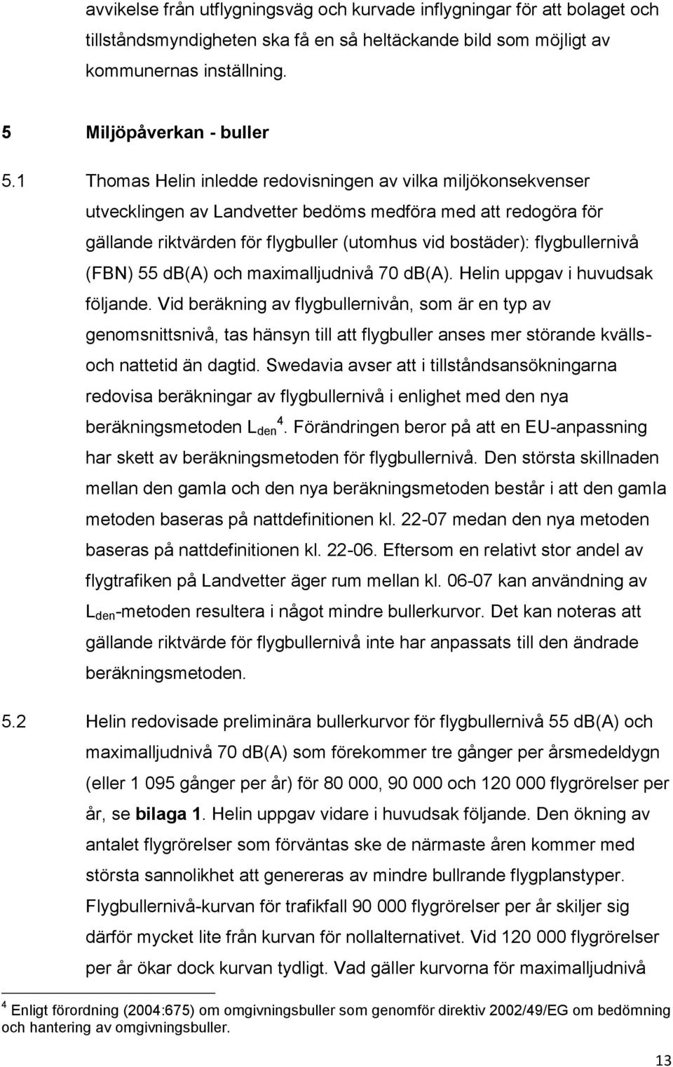 flygbullernivå (FBN) 55 db(a) och maximalljudnivå 70 db(a). Helin uppgav i huvudsak följande.