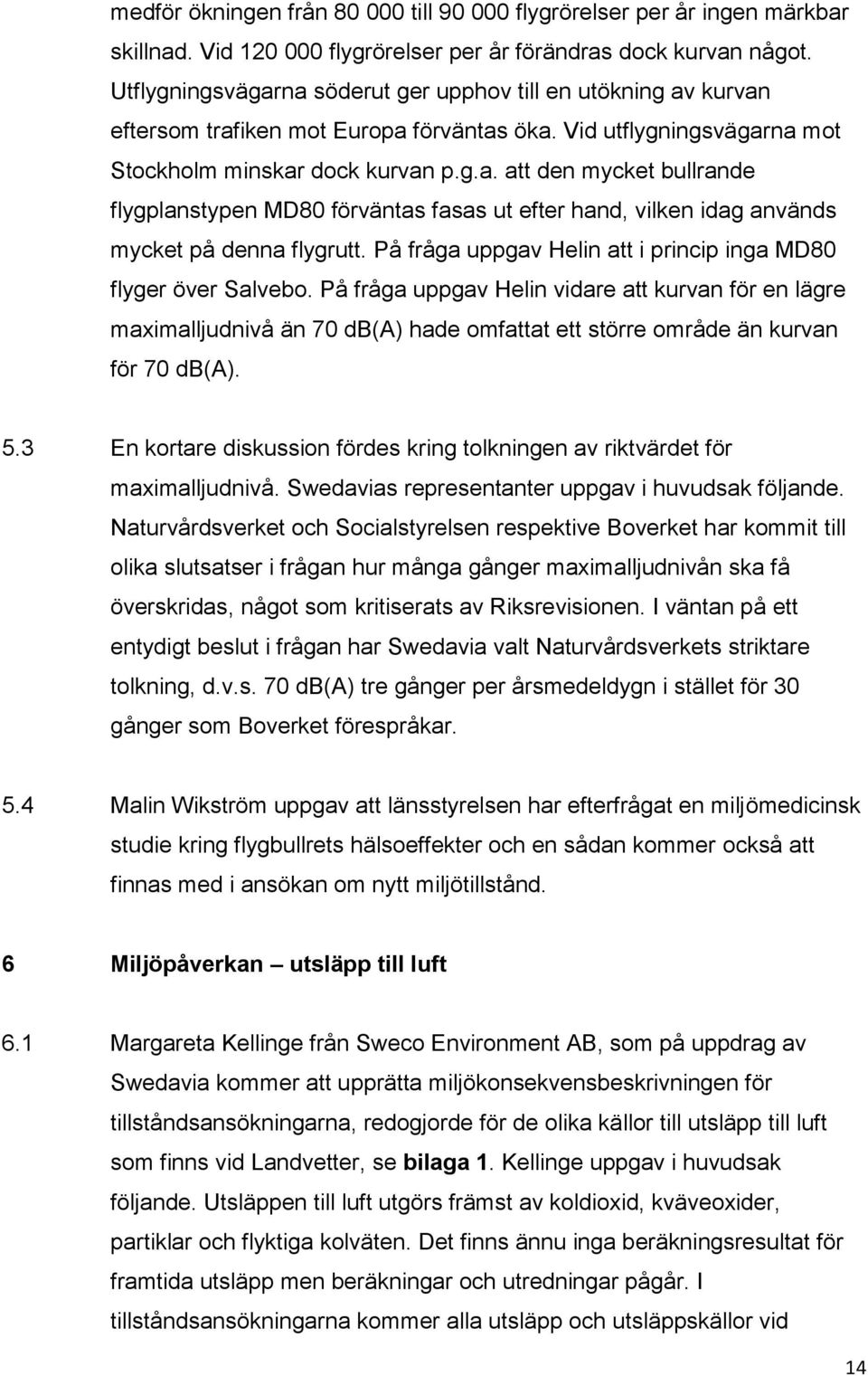 På fråga uppgav Helin att i princip inga MD80 flyger över Salvebo.