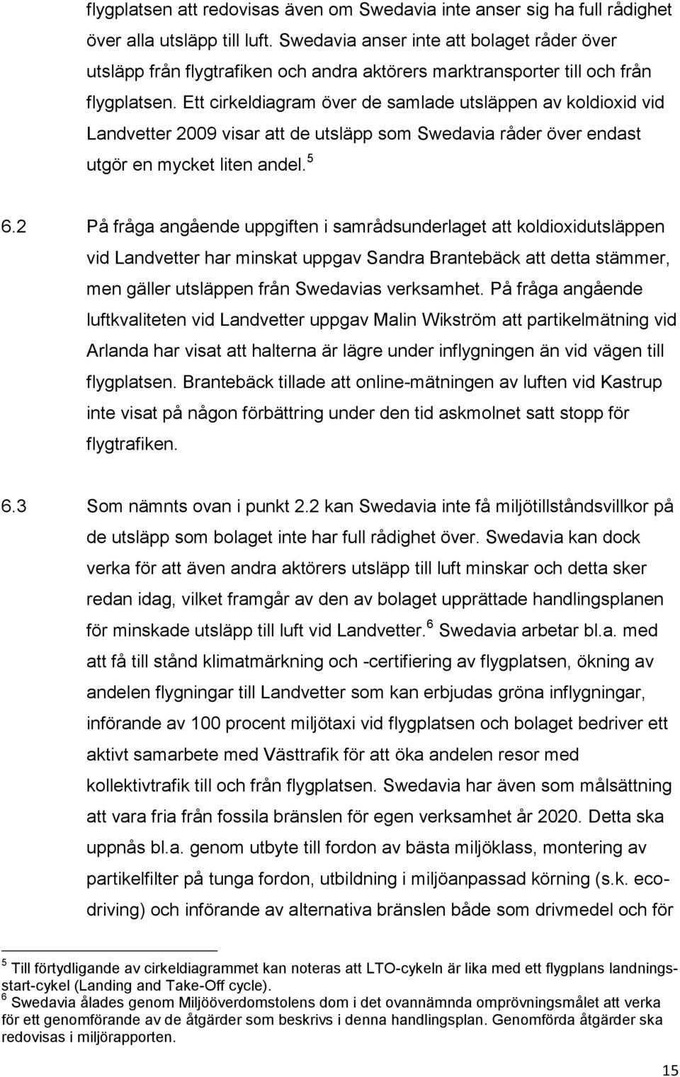 Ett cirkeldiagram över de samlade utsläppen av koldioxid vid Landvetter 2009 visar att de utsläpp som Swedavia råder över endast utgör en mycket liten andel. 5 6.