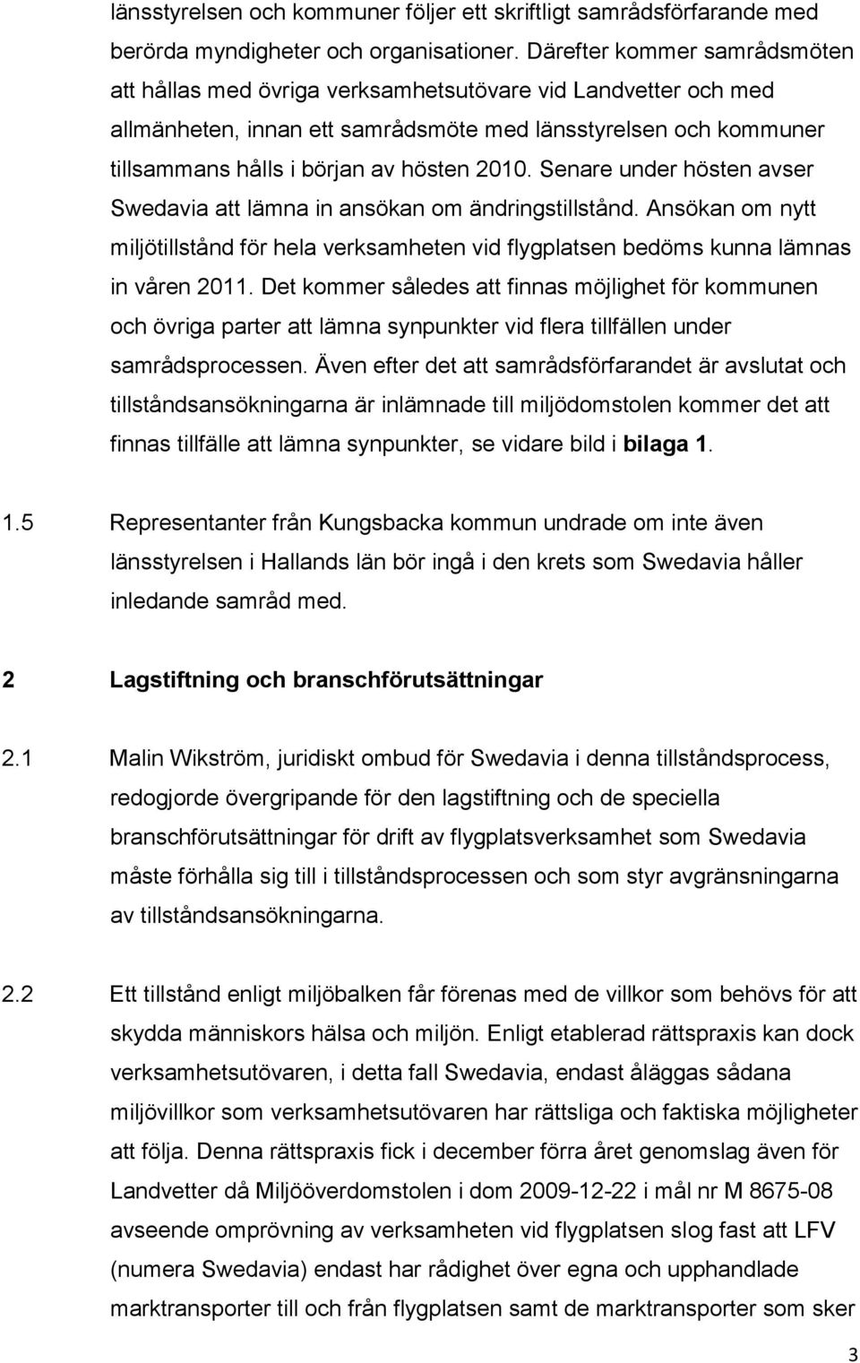 2010. Senare under hösten avser Swedavia att lämna in ansökan om ändringstillstånd. Ansökan om nytt miljötillstånd för hela verksamheten vid flygplatsen bedöms kunna lämnas in våren 2011.