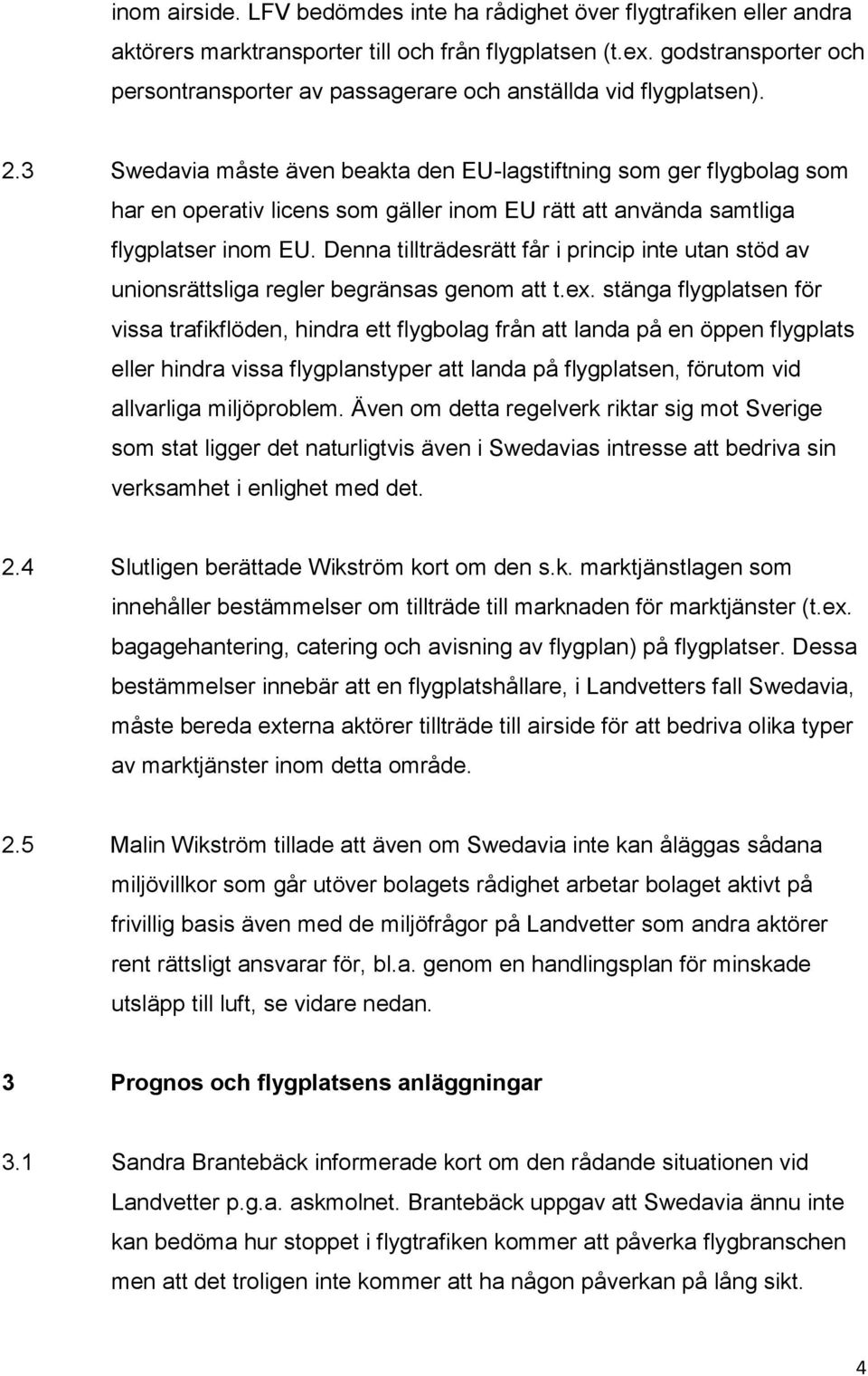 3 Swedavia måste även beakta den EU-lagstiftning som ger flygbolag som har en operativ licens som gäller inom EU rätt att använda samtliga flygplatser inom EU.