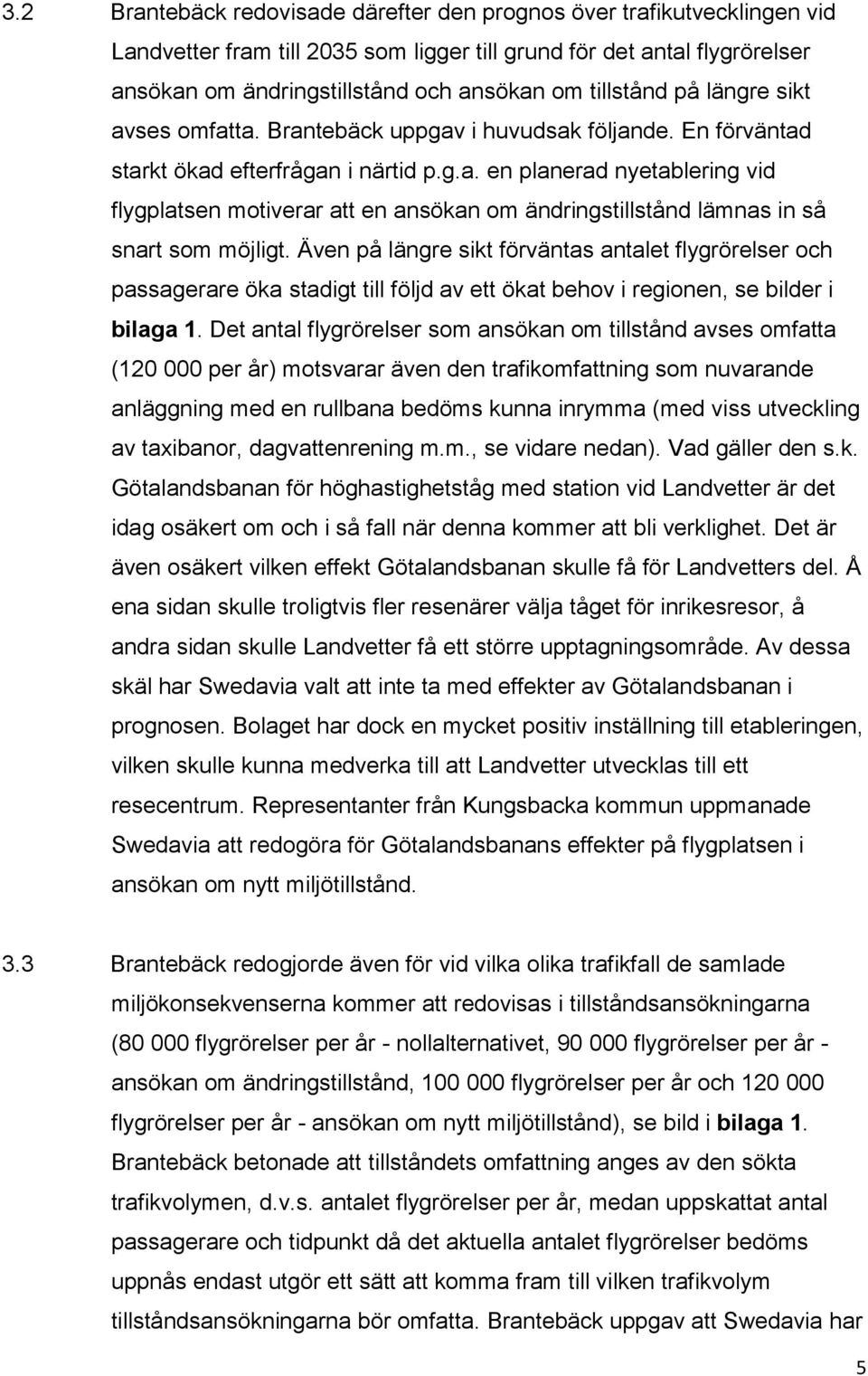 Även på längre sikt förväntas antalet flygrörelser och passagerare öka stadigt till följd av ett ökat behov i regionen, se bilder i bilaga 1.