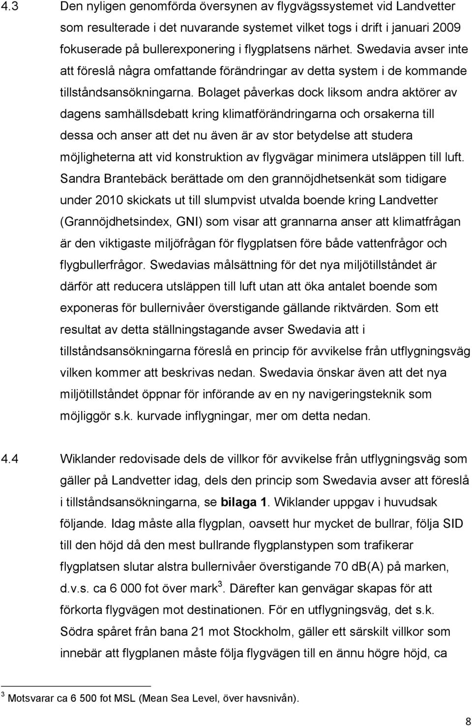 Bolaget påverkas dock liksom andra aktörer av dagens samhällsdebatt kring klimatförändringarna och orsakerna till dessa och anser att det nu även är av stor betydelse att studera möjligheterna att