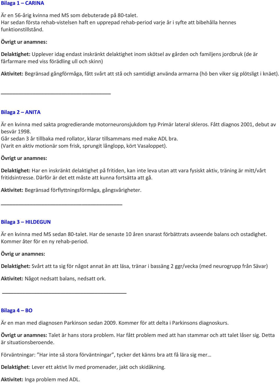 gångförmåga, fått svårt att stå och samtidigt använda armarna (hö ben viker sig plötsligt i knäet). Bilaga 2 ANITA Är en kvinna med sakta progredierande motorneuronsjukdom typ Primär lateral skleros.