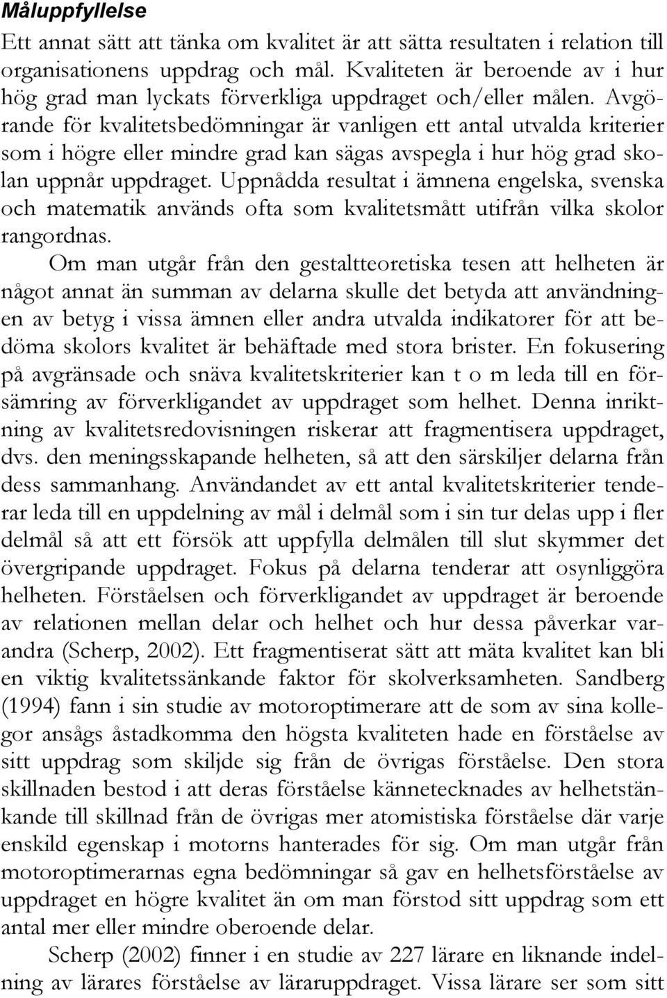 Avgörande för kvalitetsbedömningar är vanligen ett antal utvalda kriterier som i högre eller mindre grad kan sägas avspegla i hur hög grad skolan uppnår uppdraget.