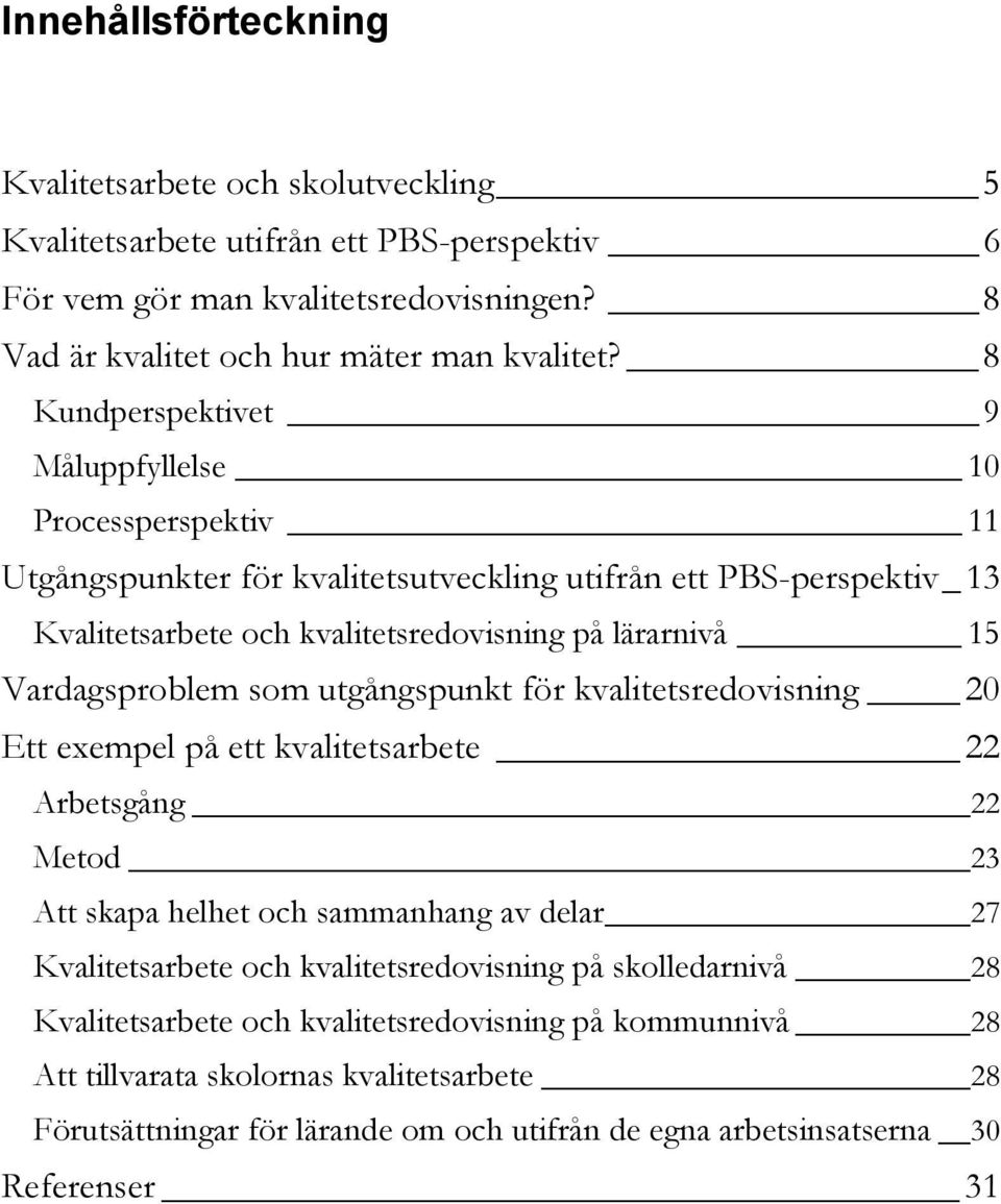 Vardagsproblem som utgångspunkt för kvalitetsredovisning 20 Ett exempel på ett kvalitetsarbete 22 Arbetsgång 22 Metod 23 Att skapa helhet och sammanhang av delar 27 Kvalitetsarbete och