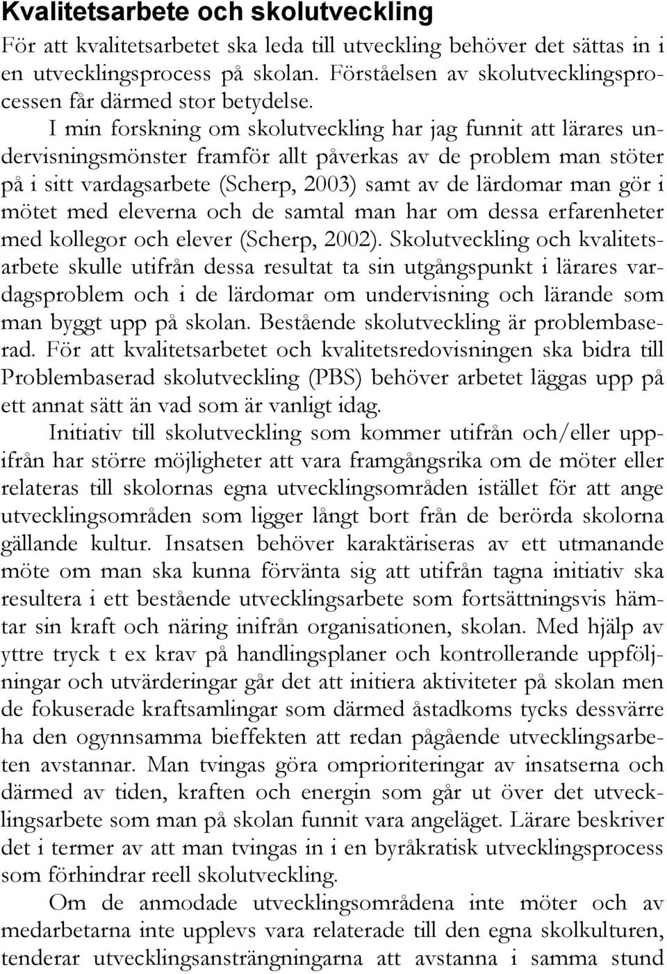 I min forskning om skolutveckling har jag funnit att lärares undervisningsmönster framför allt påverkas av de problem man stöter på i sitt vardagsarbete (Scherp, 2003) samt av de lärdomar man gör i