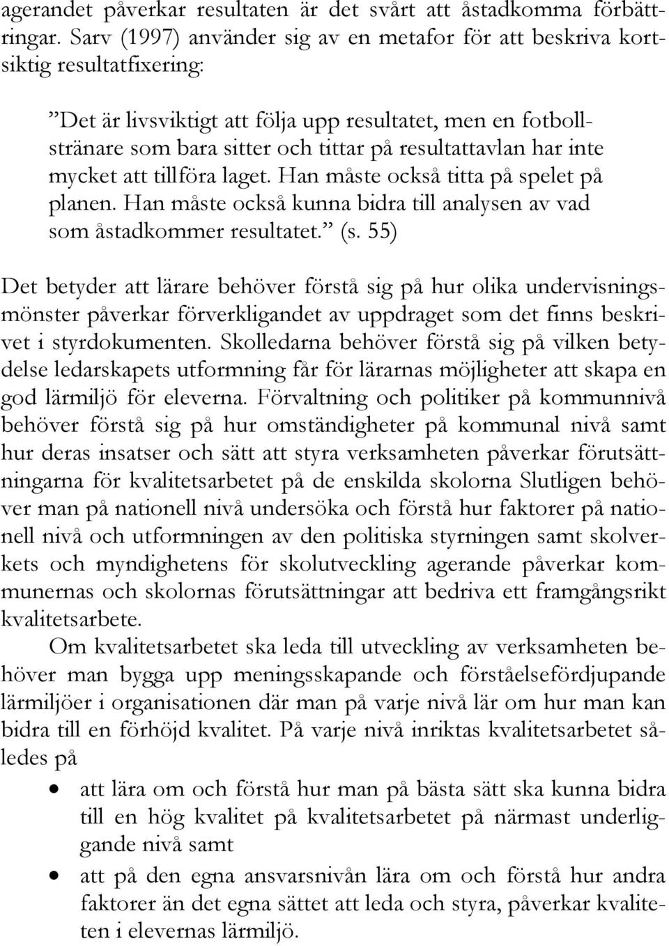 har inte mycket att tillföra laget. Han måste också titta på spelet på planen. Han måste också kunna bidra till analysen av vad som åstadkommer resultatet. (s.