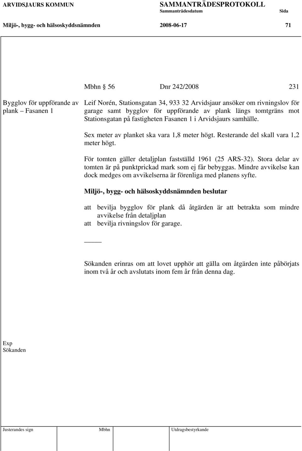 Resterande del skall vara 1,2 meter högt. För tomten gäller detaljplan fastställd 1961 (25 ARS-32). Stora delar av tomten är på punktprickad mark som ej får bebyggas.