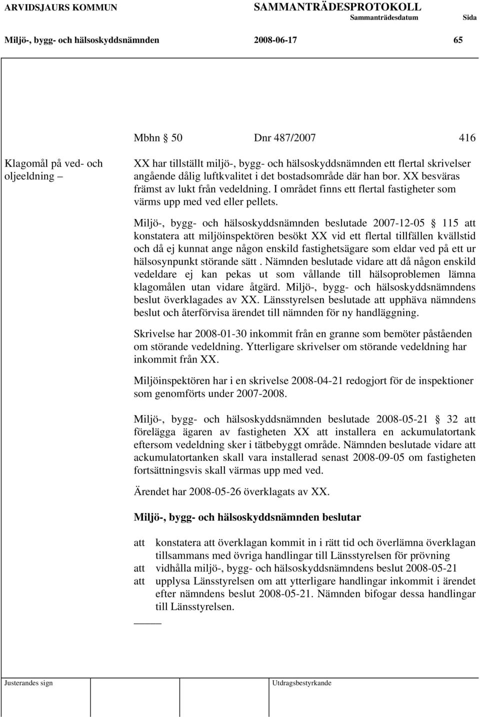 Miljö-, bygg- och hälsoskyddsnämnden beslutade 2007-12-05 115 att konstatera att miljöinspektören besökt XX vid ett flertal tillfällen kvällstid och då ej kunnat ange någon enskild fastighetsägare