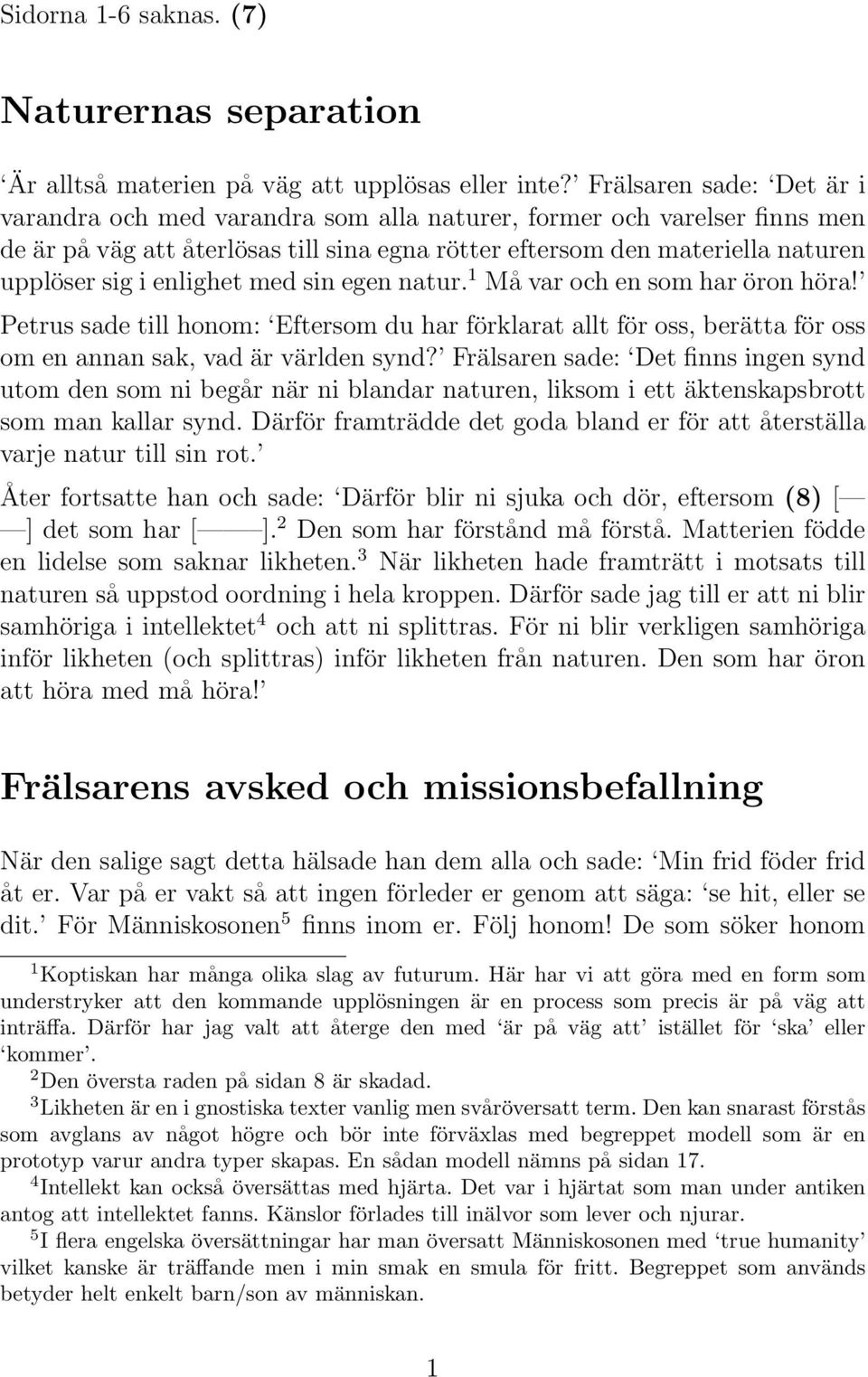 enlighet med sin egen natur. 1 Må var och en som har öron höra! Petrus sade till honom: Eftersom du har förklarat allt för oss, berätta för oss om en annan sak, vad är världen synd?