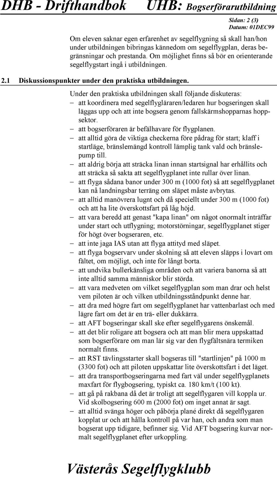 Under den praktiska utbildningen skall följande diskuteras: att koordinera med segelflygläraren/ledaren hur bogseringen skall läggas upp och att inte bogsera genom fallskärmshopparnas hoppsektor.