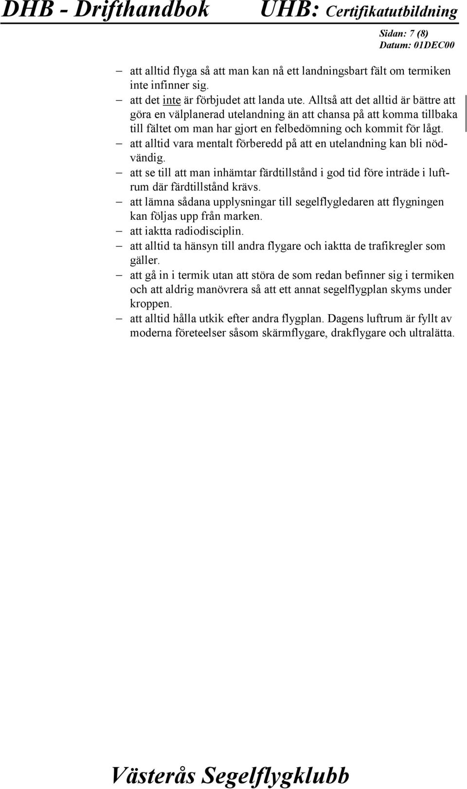 att alltid vara mentalt förberedd på att en utelandning kan bli nödvändig. att se till att man inhämtar färdtillstånd i god tid före inträde i luftrum där färdtillstånd krävs.