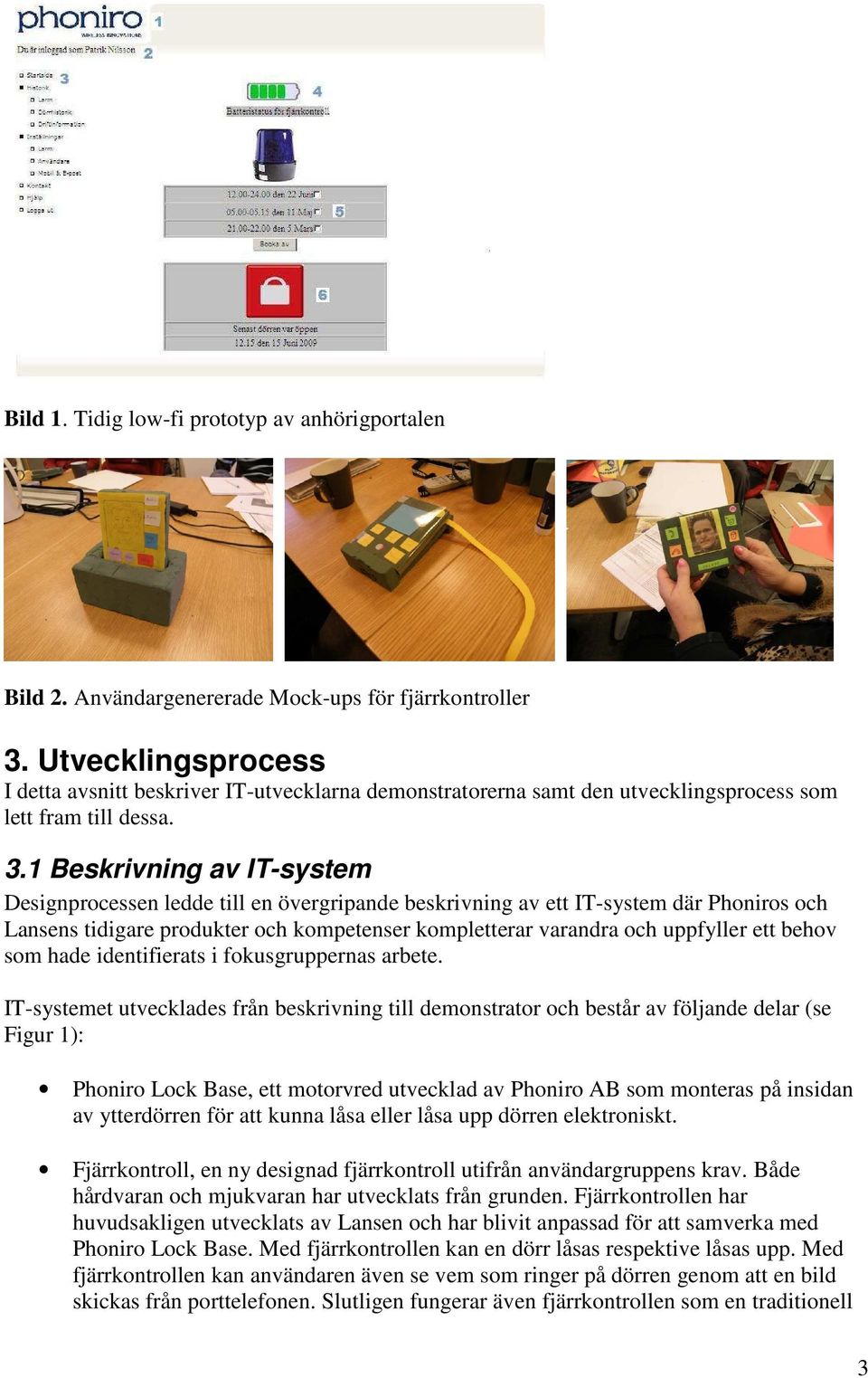 1 Beskrivning av IT-system Designprocessen ledde till en övergripande beskrivning av ett IT-system där Phoniros och Lansens tidigare produkter och kompetenser kompletterar varandra och uppfyller ett