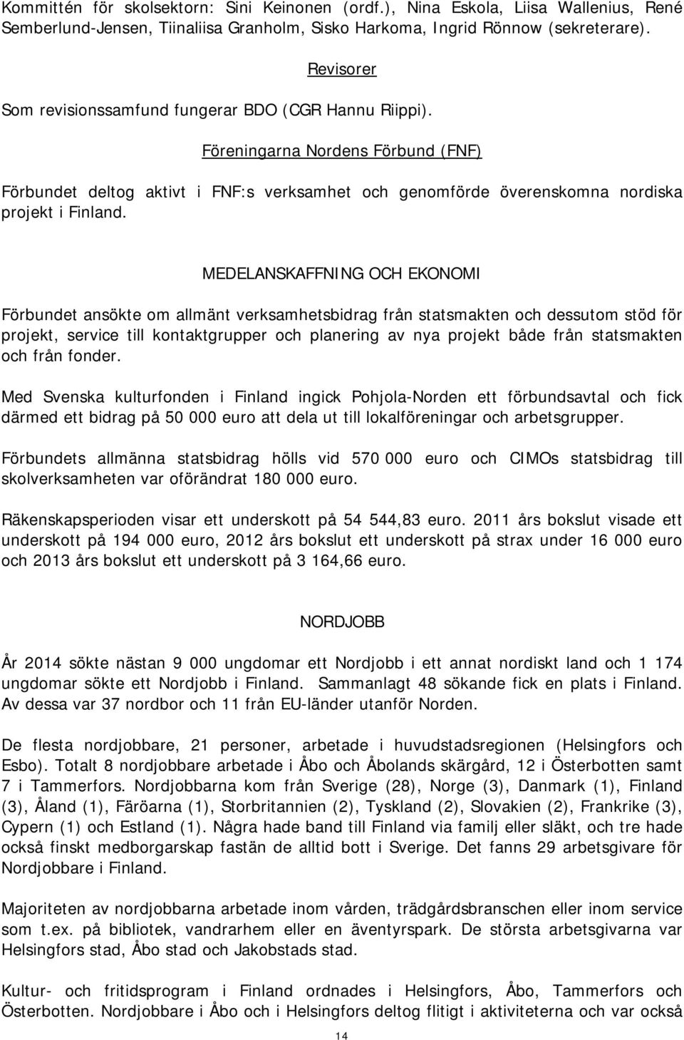 MEDELANSKAFFNING OCH EKONOMI Förbundet ansökte om allmänt verksamhetsbidrag från statsmakten och dessutom stöd för projekt, service till kontaktgrupper och planering av nya projekt både från