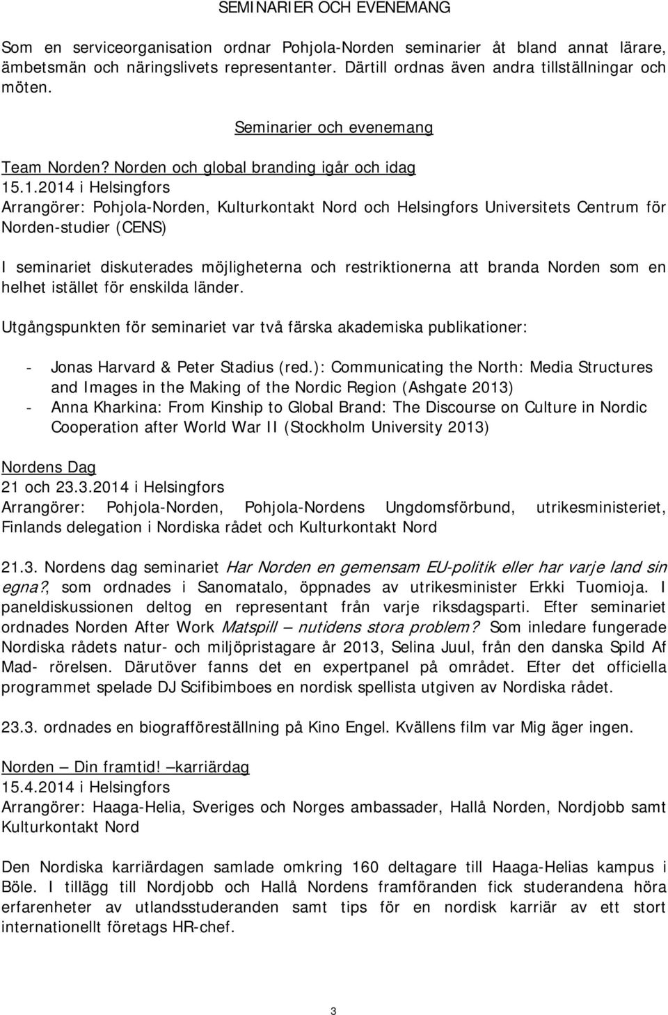 .1.2014 i Helsingfors Arrangörer: Pohjola-Norden, Kulturkontakt Nord och Helsingfors Universitets Centrum för Norden-studier (CENS) I seminariet diskuterades möjligheterna och restriktionerna att