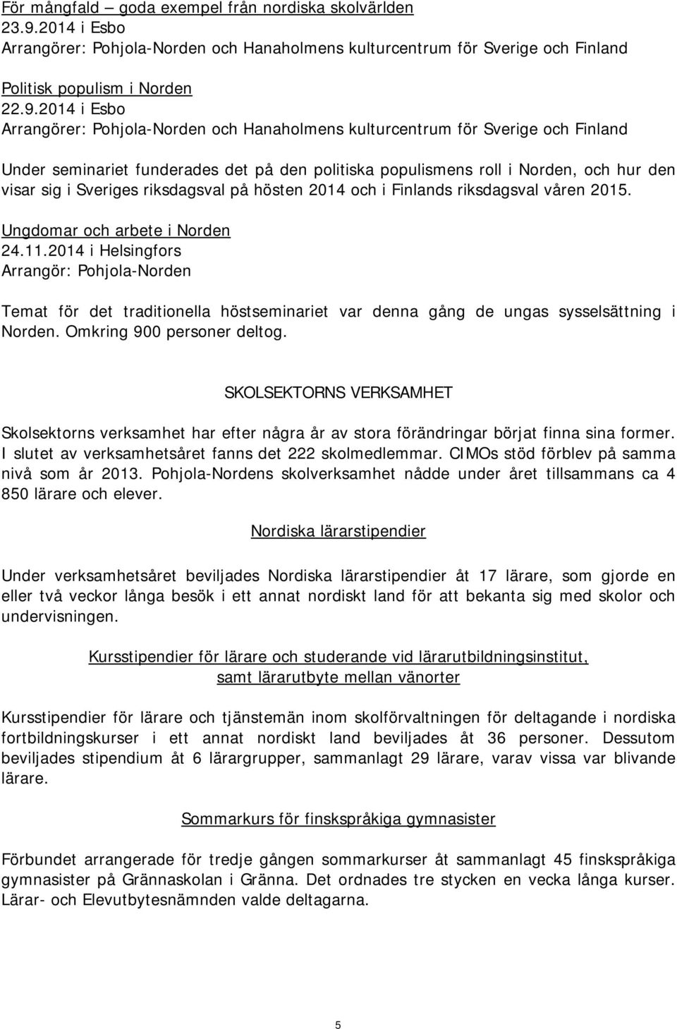 2014 i Esbo Arrangörer: Pohjola-Norden och Hanaholmens kulturcentrum för Sverige och Finland Under seminariet funderades det på den politiska populismens roll i Norden, och hur den visar sig i