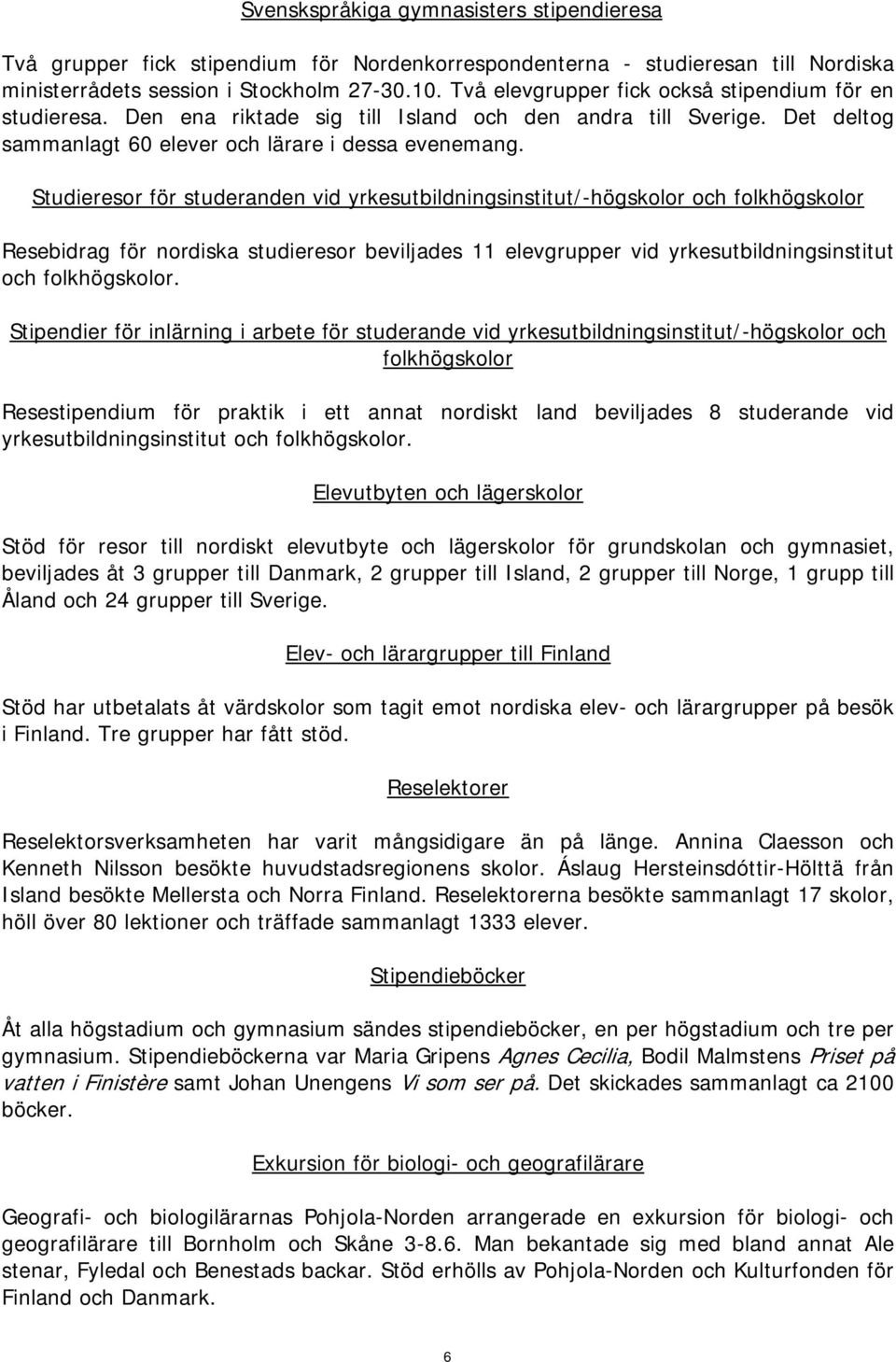 Studieresor för studeranden vid yrkesutbildningsinstitut/-högskolor och folkhögskolor Resebidrag för nordiska studieresor beviljades 11 elevgrupper vid yrkesutbildningsinstitut och folkhögskolor.