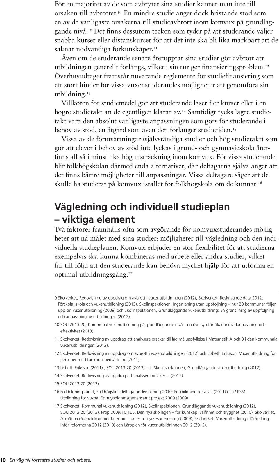 10 Det finns dessutom tecken som tyder på att studerande väljer snabba kurser eller distanskurser för att det inte ska bli lika märkbart att de saknar nödvändiga förkunskaper.