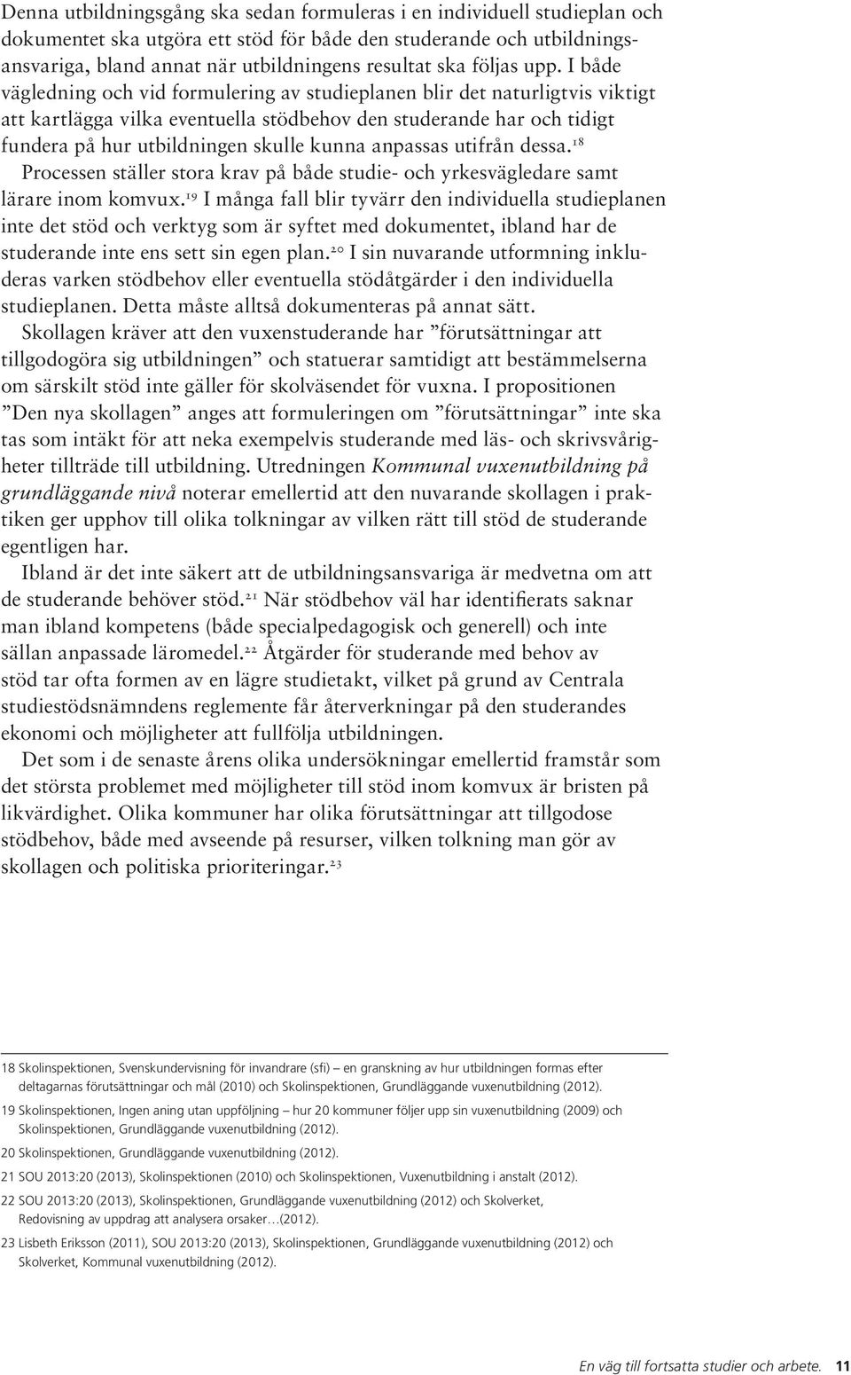 I både vägledning och vid formulering av studieplanen blir det naturligtvis viktigt att kartlägga vilka eventuella stödbehov den studerande har och tidigt fundera på hur utbildningen skulle kunna