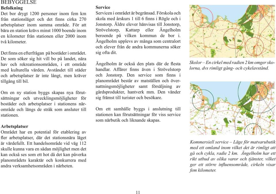 De som söker sig hit vill bo på landet, nära hav och rekreationsområden, i ett område med kulturella värden. Avståndet till städer och arbetsplatser är inte långt, men kräver tillgång till bil.