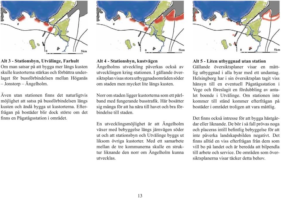 Efter- frågan på bostäder blir dock större om det finns en Pågatågsstation i området. Alt 4 - Stationsbyn, kustvägen Ängelholms utveckling påverkas också av utvecklingen kring stationen.