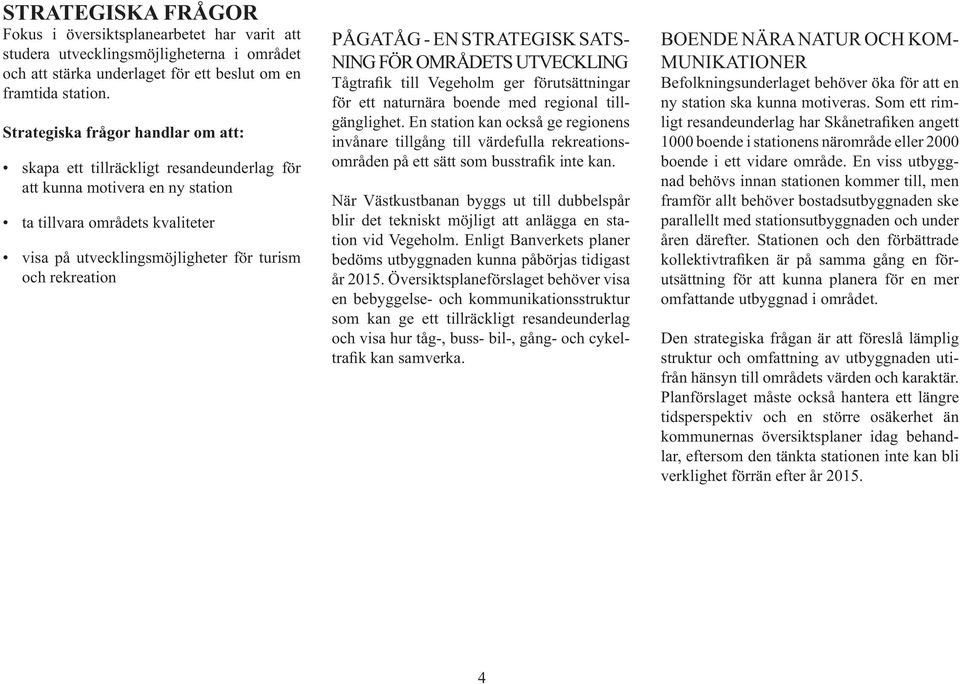 PÅGATÅG - EN STRATEGISK SATS- NING FÖR OMRÅDETS UTVECKLING Tågtrafik till Vegeholm ger förutsättningar för ett naturnära boende med regional till- gänglighet.