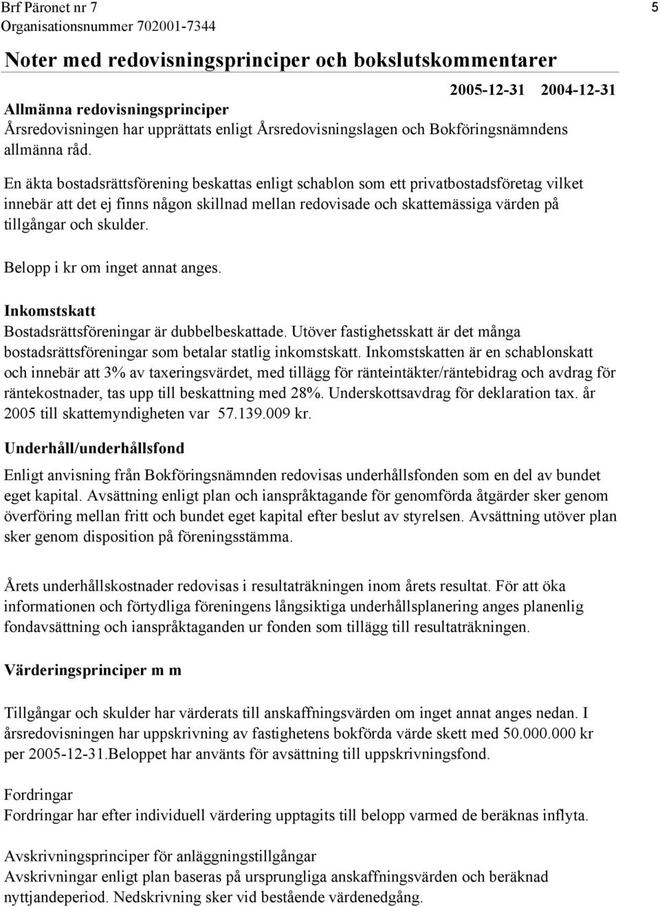 5 En äkta bostadsrättsförening beskattas enligt schablon som ett privatbostadsföretag vilket innebär att det ej finns någon skillnad mellan redovisade och skattemässiga värden på tillgångar och