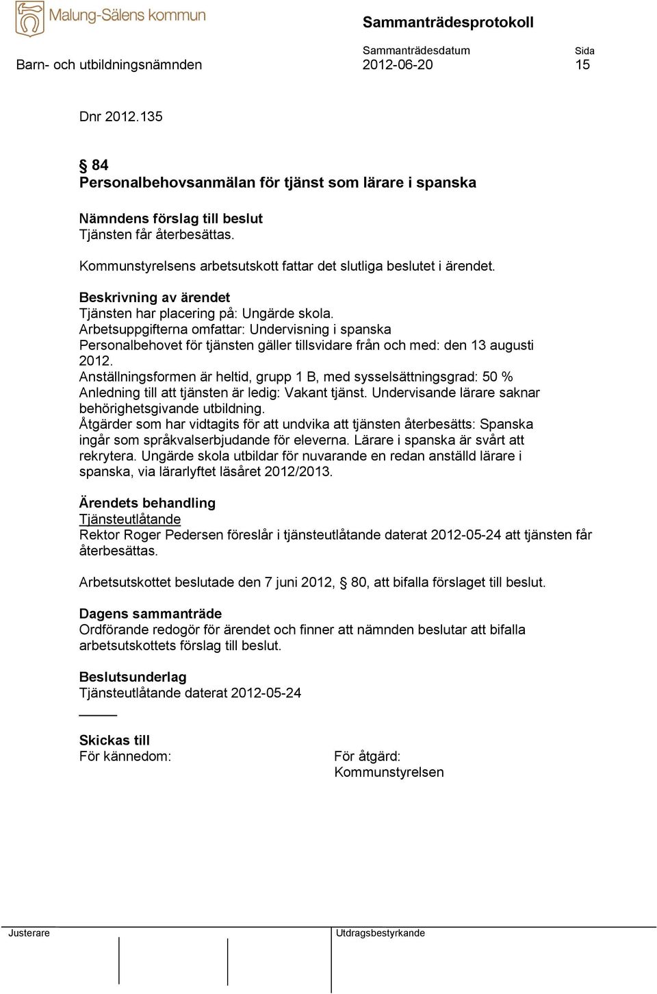 Arbetsuppgifterna omfattar: Undervisning i spanska Personalbehovet för tjänsten gäller tillsvidare från och med: den 13 augusti 2012.