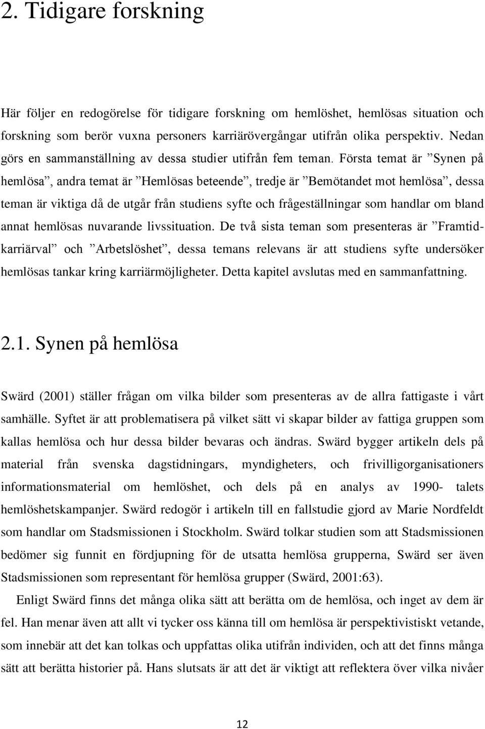 Första temat är Synen på hemlösa, andra temat är Hemlösas beteende, tredje är Bemötandet mot hemlösa, dessa teman är viktiga då de utgår från studiens syfte och frågeställningar som handlar om bland